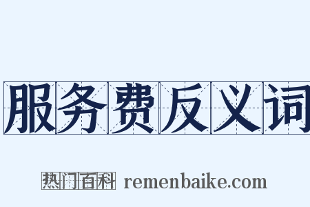 服务费反义词是什么意思的图片